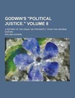 Godwin's Political Justice.; A Reprint of the Essay on Property, from the Original Edition Volume 8