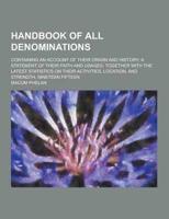 Handbook of All Denominations; Containing an Account of Their Origin and History; A Statement of Their Faith and Usages; Together With the Latest Stat
