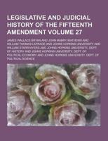 Legislative and Judicial History of the Fifteenth Amendment Volume 27
