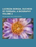 Lucrezia Borgia, Duchess of Ferrara, a Biography Volume 2