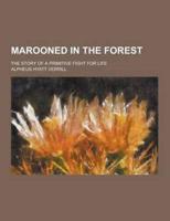 Marooned in the Forest; The Story of a Primitive Fight for Life