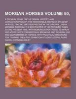 Morgan Horses; A Premium Essay on the Origin, History, and Characteristics of This Remarkable American Breed of Horses; Tracing the Pedigree from The