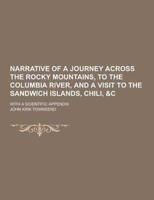 Narrative of a Journey Across the Rocky Mountains, to the Columbia River, and a Visit to the Sandwich Islands, Chili, &C; With a Scientific Appendix