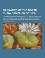 Narrative of the North China Campaign of 1860; Containing Personal Experiences of Chinese Character, and of the Moral and Social Condition of the Country; Together With a Description of the Interior of Pekin