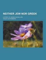 Neither Jew Nor Greek; A Story of Jewish Social Life