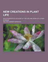New Creations in Plant Life; An Authoritative Account of the Life and Work of Luther Burbank