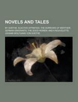 Novels and Tales; By Goethe. Elective Affinities; The Sorrows of Werther; German Emigrants; The Good Women; And a Nouvelette
