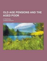 Old Age Pensions and the Aged Poor; A Proposal