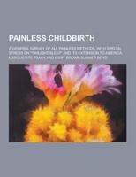 Painless Childbirth; A General Survey of All Painless Methods, With Special Stress on Twilight Sleep and Its Extension to America
