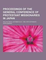 Proceedings of the General Conference of Protestant Missionaries in Japan; Held in Tokyo, October 24-31, 1900. With Extensive Supplements