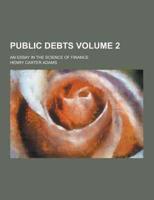 Public Debts; An Essay in the Science of Finance Volume 2