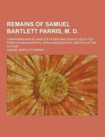 Remains of Samuel Bartlett Parris, M. D; Comprising Miscellaneous Poems and Essays, Selected from His Manuscripts; With a Biographical Sketch of the A