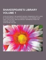 Shakespeare's Library; A Collection of the Ancient Novels, Romances, [Etc.] Used by Shakespeare as the Foundation of His Dramas. Now First Collected,