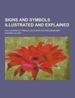Signs and Symbols Illustrated and Explained; In a Course of Twelve Lectures on Free-Masonry