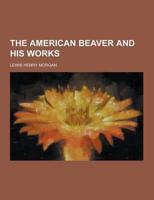 The American Beaver and His Works