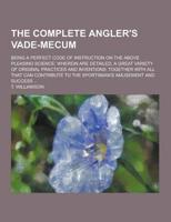 The Complete Angler's Vade-Mecum; Being a Perfect Code of Instruction on the Above Pleasing Science