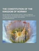 The Constitution of the Kingdom of Norway; An Historical and Political Survey; With a Complete Translation of the Norwegian Constitution and the ACT O