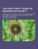 The First Forty Years of Washington Society; Portrayed by the Family Letters of Mrs. Samuel Harrison Smith (Margaret Bayard) from the Collection of He