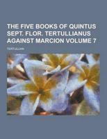 The Five Books of Quintus Sept. Flor. Tertullianus Against Marcion Volume 7