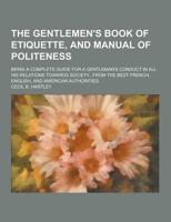 Gentlemen's Book of Etiquette, and Manual of Politeness; Being a Complete G