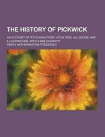 The History of Pickwick; An Account of Its Characters, Localities, Allusions, and Illustrations. With a Bibliography
