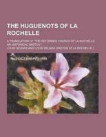 The Huguenots of La Rochelle; A Translation of the Reformed Church of La Rochelle, an Historical Sketch.