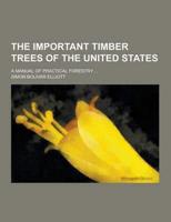 The Important Timber Trees of the United States; A Manual of Practical Forestry ...