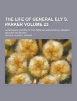 The Life of General Ely S. Parker; Last Grand Sachem of the Iroquois and General Grant's Military Secretary Volume 23