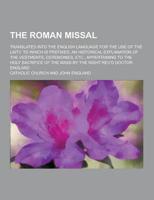 The Roman Missal; Translated Into the English Language for the Use of the Laity. To Which Is Prefixed, an Historical Explanation of the Vestments, Cer