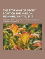 The Storming of Stony Point on the Hudson, Midnight, July 15, 1779; Its Importance in the Light of Unpublished Documents