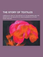 The Story of Textiles; A Bird's-Eye View of the History of the Beginning and the Growth of the Industry by Which Mankind Is Clothed