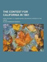 The Contest for California in 1861; How Colonel E.D. Baker Saved the Pacific States to the Union