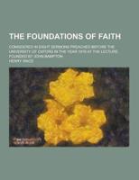 The Foundations of Faith; Considered in Eight Sermons Preached Before the University of Oxford in the Year 1879 at the Lecture Founded by John Bampton