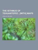 The Isthmus of Tehuantepec. [With] Maps