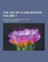 The Life of Clara Barton; Founder of the American Red Cross Volume 1