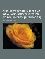 The Life's Work in Ireland of a Landlord Who Tried to Do His Duty [Autobiogr]
