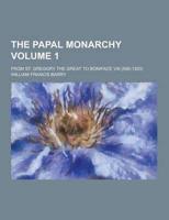 The Papal Monarchy; From St. Gregory the Great to Boniface VIII (590-1303) Volume 1