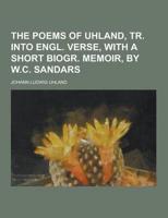 The Poems of Uhland, Tr. Into Engl. Verse, With a Short Biogr. Memoir, by W.C. Sandars