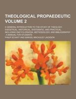 Theological Propaedeutic; A General Introduction to the Study of Theology, Exegetical, Historical, Systematic, and Practical, Including Encyclopaedia,