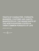 Traits of Character, Pursuits, Manners, Customs and Habits, Manifested by the Inhabitants of the North-Eastern States in Their Common Pursuits of Life