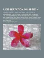 A Dissertation on Speech; In Which Not Only the Human Voice and the Art of Speaking Are Traced from Their Origin, But the Means Are Also Described B