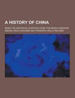 A History of China; Being the Historical Chapters from the Middle Kingdom