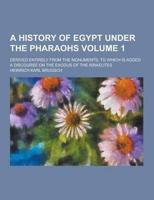 A History of Egypt Under the Pharaohs; Derived Entirely from the Monuments, to Which Is Added a Discourse on the Exodus of the Israelites Volume 1