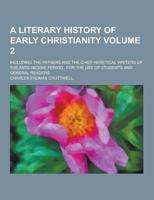 A Literary History of Early Christianity; Including the Fathers and the Chief Heretical Writers of the Ante-Nicene Period