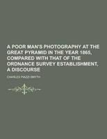 A Poor Man's Photography at the Great Pyramid in the Year 1865, Compared With That of the Ordnance Survey Establishment, a Discourse