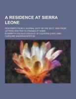 A Residence at Sierra Leone; Described from a Journal Kept on the Spot, and from Letters Written to Friends at Home