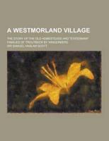 A Westmorland Village; The Story of the Old Homesteads and Statesman Families of Troutbeck by Windermere