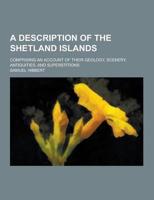 A Description of the Shetland Islands; Comprising an Account of Their Geology, Scenery, Antiquities, and Superstitions