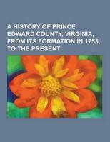 A History of Prince Edward County, Virginia, from Its Formation in 1753, to the Present