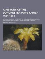 A History of the Dorchester Pope Family. 1634-1888; With Sketches of Other Popes in England and America, and Notes Upon Several Intermarrying Famili